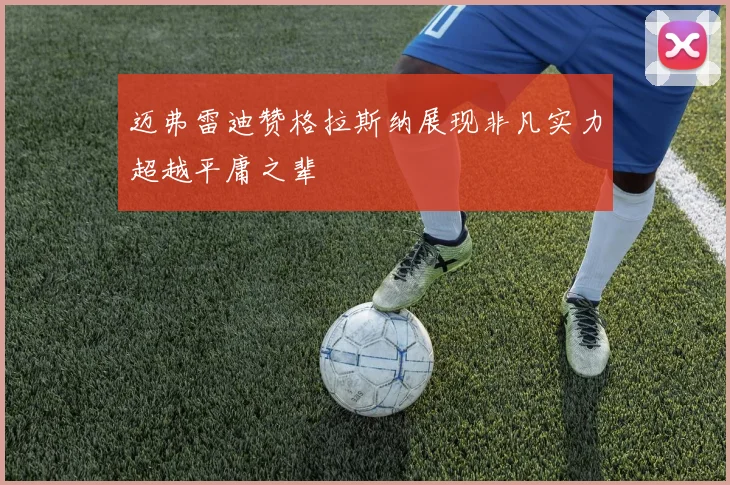 迈弗雷迪赞格拉斯纳展现非凡实力超越平庸之辈