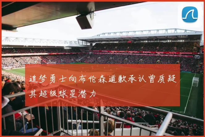 追梦勇士向布伦森道歉承认曾质疑其超级球星潜力
