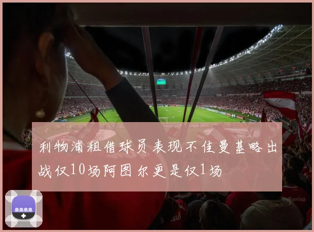 利物浦租借球员表现不佳曼基略出战仅10场阿图尔更是仅1场