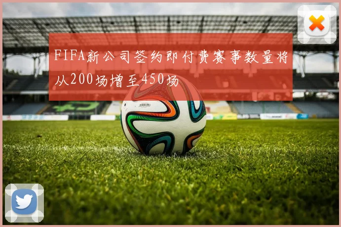 FIFA新公司签约即付费赛事数量将从200场增至450场