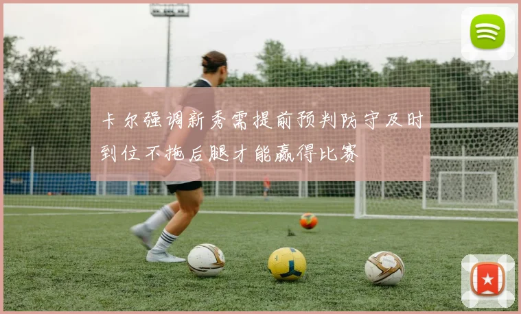 卡尔强调新秀需提前预判防守及时到位不拖后腿才能赢得比赛