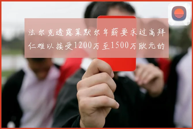 法尔克透露莱默尔年薪要求过高拜仁难以接受1200万至1500万欧元的报价