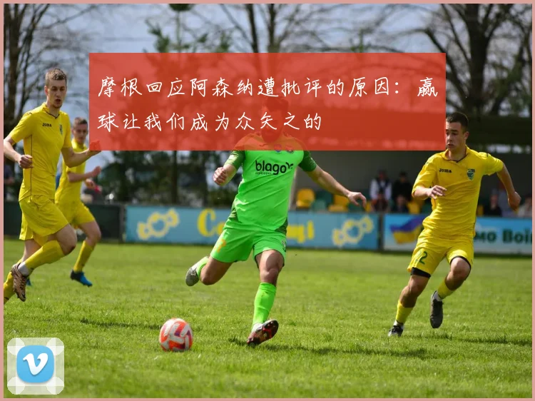 摩根回应阿森纳遭批评的原因：赢球让我们成为众矢之的