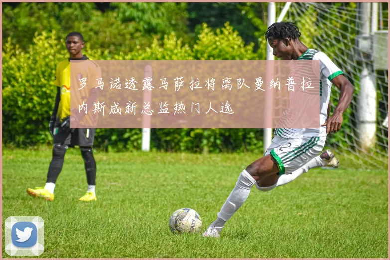 罗马诺透露马萨拉将离队曼纳普拉内斯成新总监热门人选
