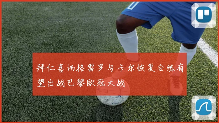拜仁喜讯格雷罗与卡尔恢复合练有望出战巴黎欧冠大战