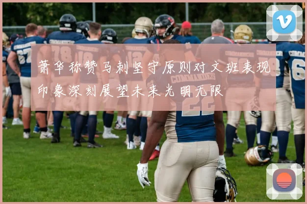 萧华称赞马刺坚守原则对文班表现印象深刻展望未来光明无限