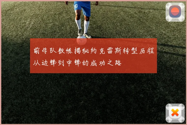 前母队教练揭秘约克雷斯转型历程从边锋到中锋的成功之路