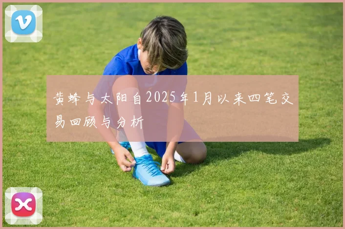 黄蜂与太阳自2025年1月以来四笔交易回顾与分析