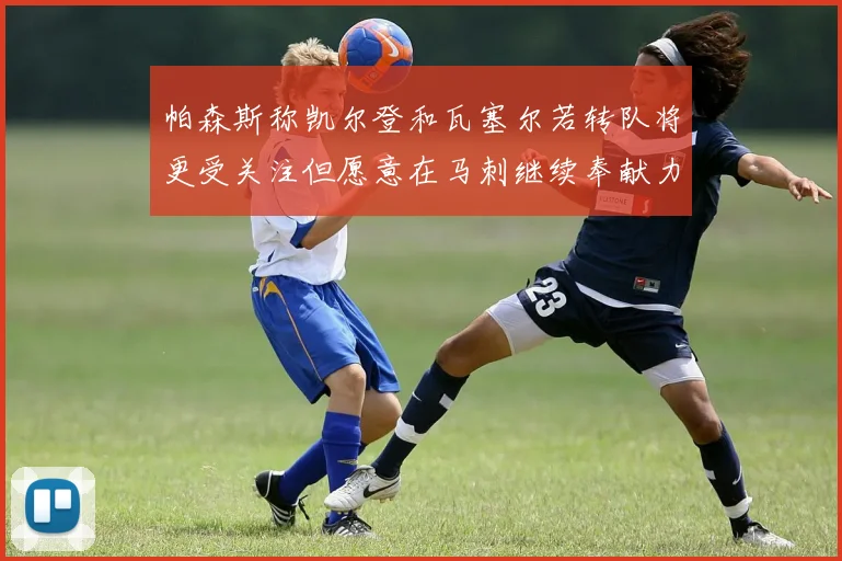 帕森斯称凯尔登和瓦塞尔若转队将更受关注但愿意在马刺继续奉献力量