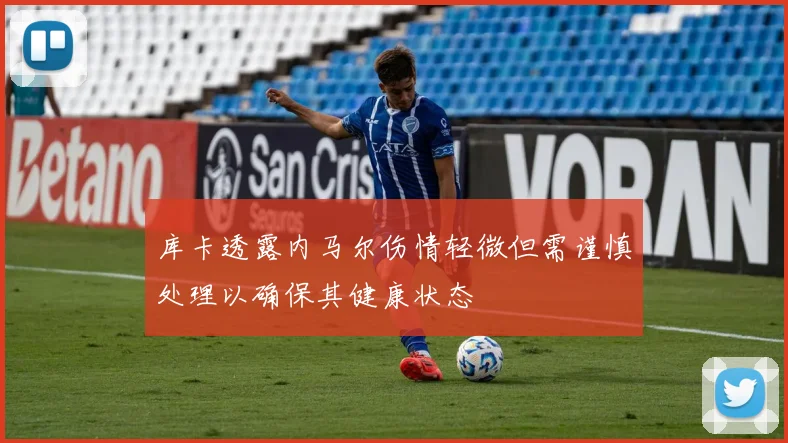 库卡透露内马尔伤情轻微但需谨慎处理以确保其健康状态