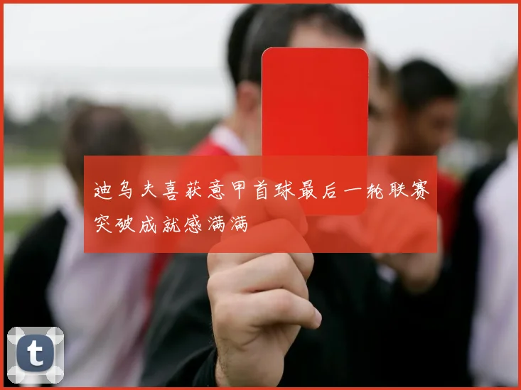 迪乌夫喜获意甲首球最后一轮联赛突破成就感满满