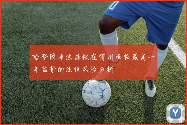 哈登因非法持枪在得州面临最高一年监禁的法律风险分析